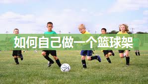 如何自己做一个篮球架