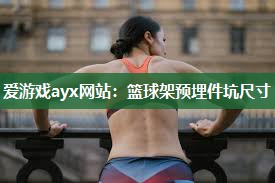 爱游戏ayx网站：篮球架预埋件坑尺寸