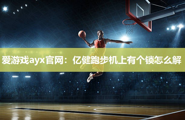 爱游戏ayx官网：亿健跑步机上有个锁怎么解