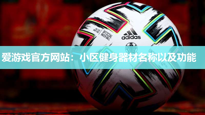 爱游戏官方网站：小区健身器材名称以及功能