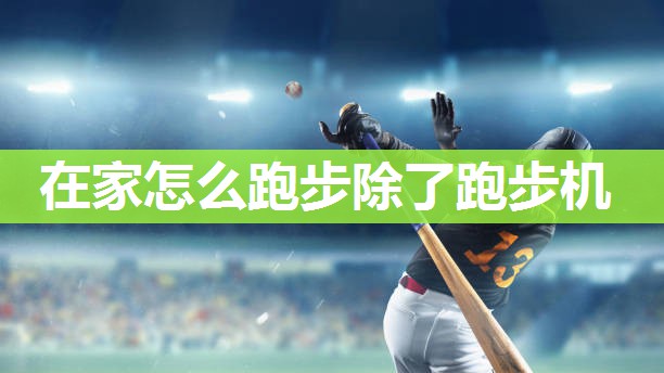 在家怎么跑步除了跑步机