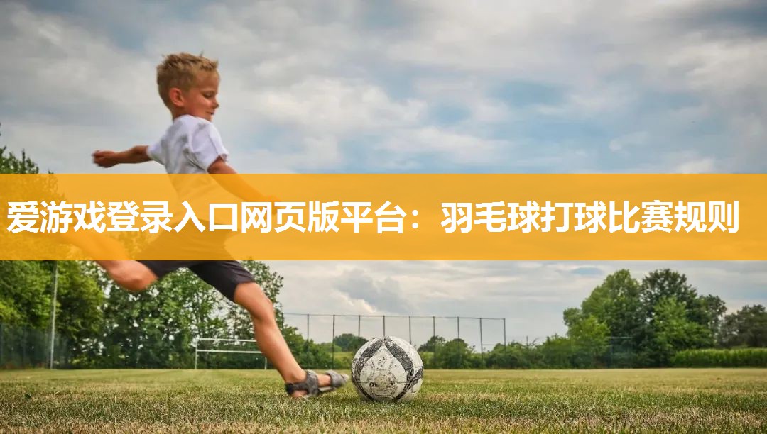 爱游戏登录入口网页版平台：羽毛球打球比赛规则