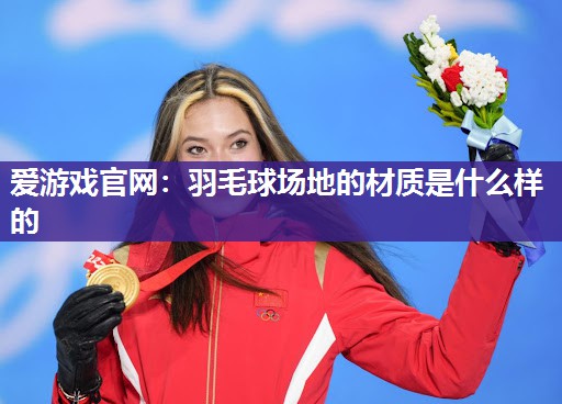 爱游戏官网：羽毛球场地的材质是什么样的