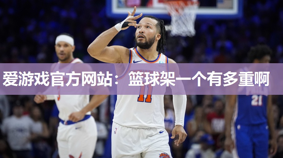 爱游戏官方网站：篮球架一个有多重啊