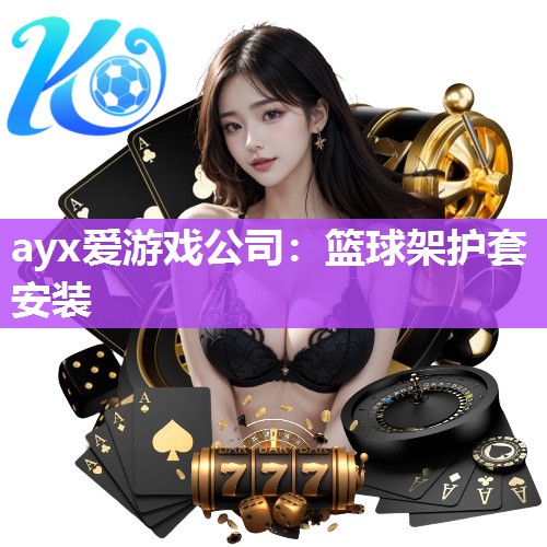ayx爱游戏公司：篮球架护套安装