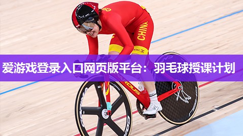 爱游戏登录入口网页版平台：羽毛球授课计划