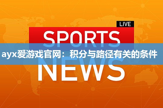ayx爱游戏官网：积分与路径有关的条件