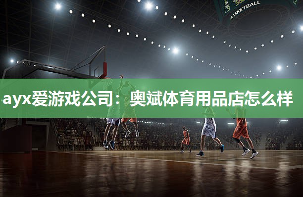 ayx爱游戏公司：奥斌体育用品店怎么样