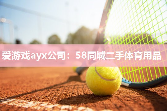 爱游戏ayx公司：58同城二手体育用品