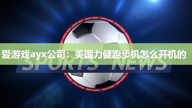 爱游戏ayx公司：美国力健跑步机怎么开机的