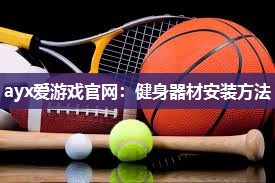 ayx爱游戏官网：健身器材安装方法