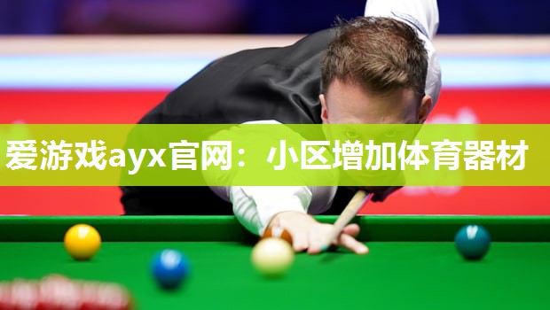 爱游戏ayx官网：小区增加体育器材