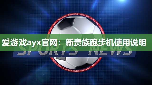 爱游戏ayx官网：新贵族跑步机使用说明
