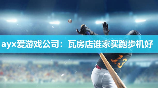 ayx爱游戏公司：瓦房店谁家买跑步机好