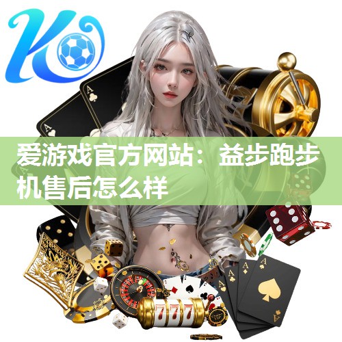 爱游戏官方网站：益步跑步机售后怎么样