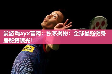 爱游戏ayx官网：独家揭秘：全球最强健身房秘籍曝光！