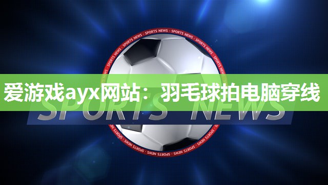爱游戏ayx网站：羽毛球拍电脑穿线