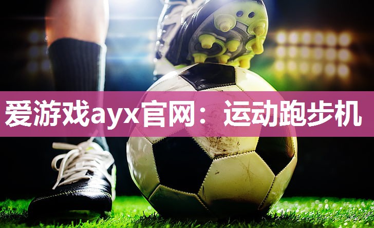 爱游戏ayx官网：运动跑步机