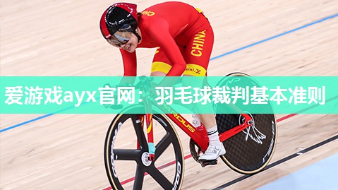 爱游戏ayx官网：羽毛球裁判基本准则