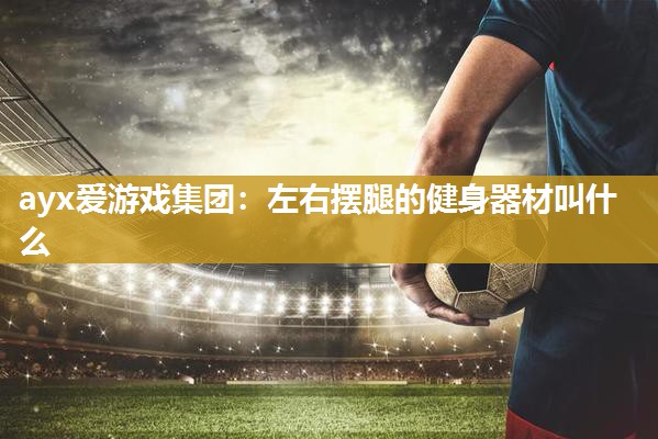 左右摆腿的健身器材叫什么