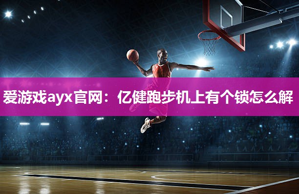 亿健跑步机上有个锁怎么解