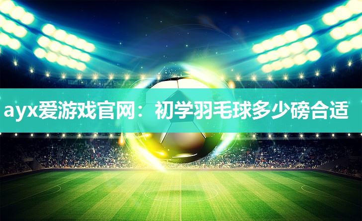 初学羽毛球多少磅合适