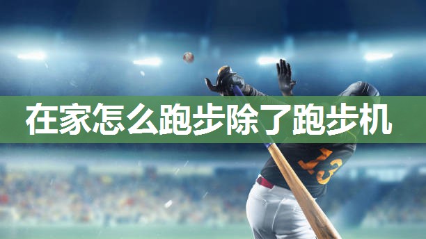 在家怎么跑步除了跑步机