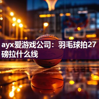 羽毛球拍27磅拉什么线