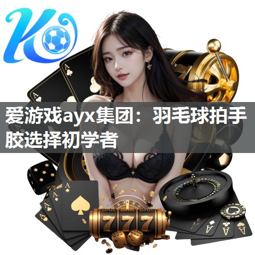 羽毛球拍手胶选择初学者