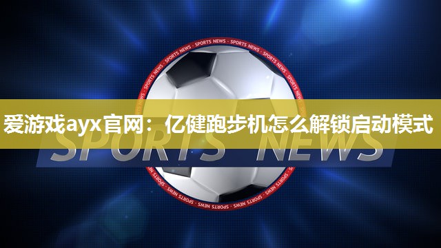 亿健跑步机怎么解锁启动模式