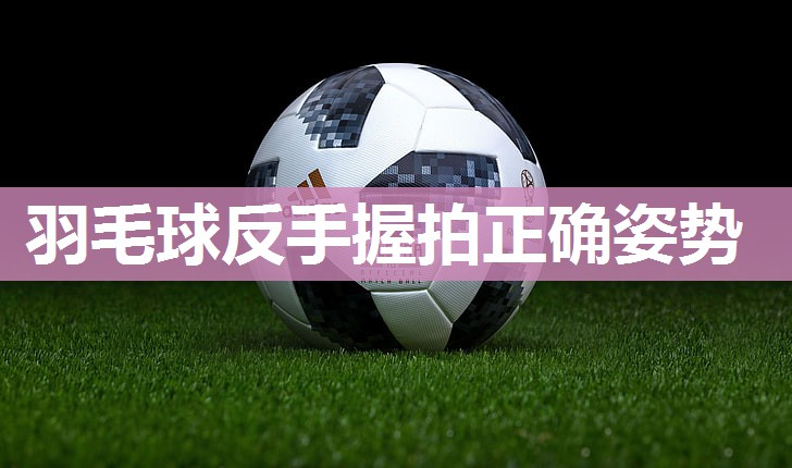 羽毛球反手握拍正确姿势