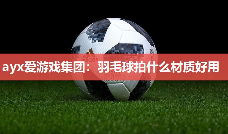 羽毛球拍什么材质好用