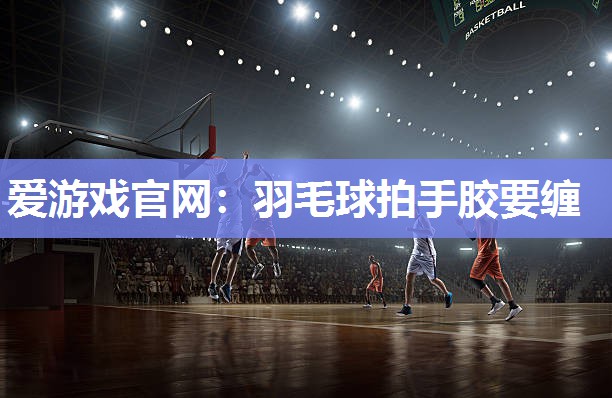羽毛球拍手胶要缠