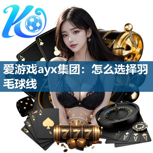 怎么选择羽毛球线