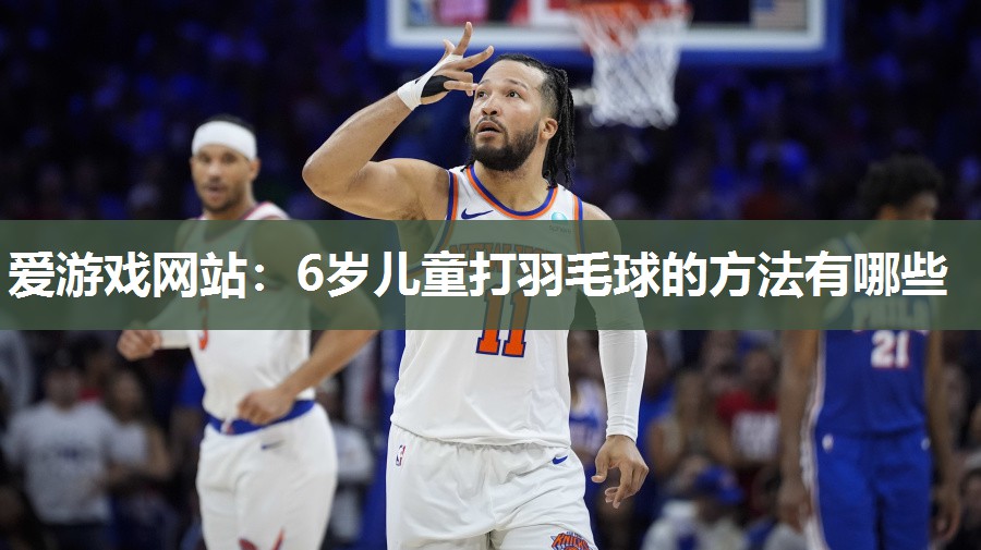 6岁儿童打羽毛球的方法有哪些