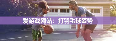 打羽毛球姿势