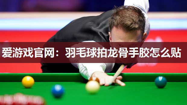羽毛球拍龙骨手胶怎么贴