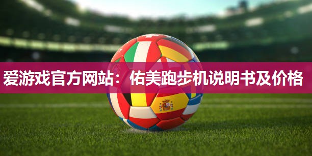 佑美跑步机说明书及价格