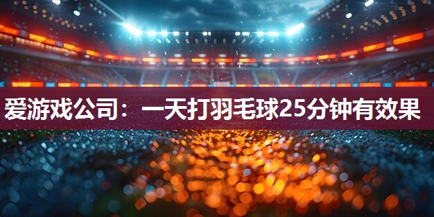 一天打羽毛球25分钟有效果