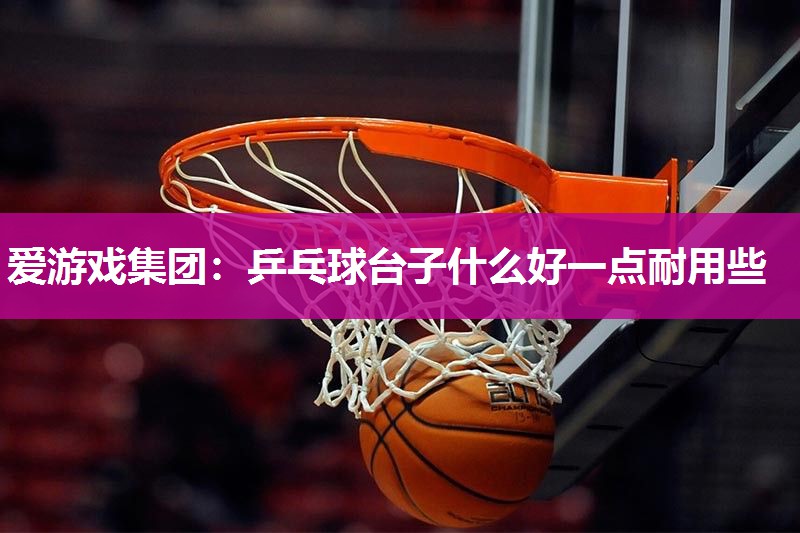 乒乓球台子什么好一点耐用些