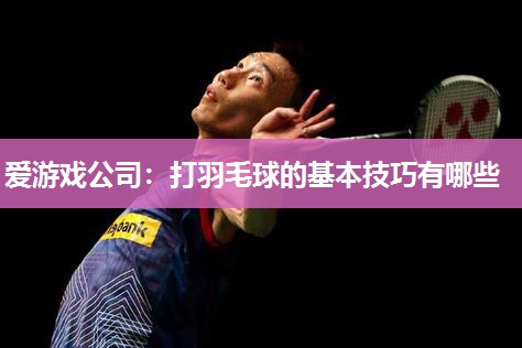打羽毛球的基本技巧有哪些