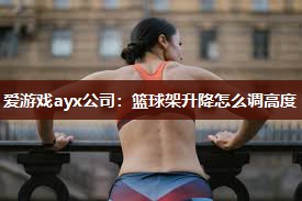 篮球架升降怎么调高度