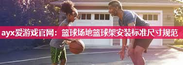 篮球场地篮球架安装标准尺寸规范