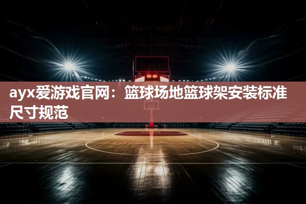 篮球场地篮球架安装标准尺寸规范