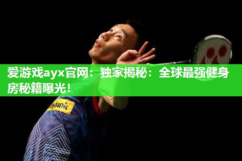 独家揭秘：全球最强健身房秘籍曝光！