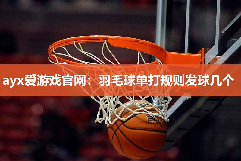 羽毛球单打规则发球几个