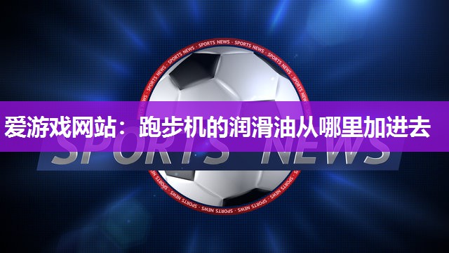 跑步机的润滑油从哪里加进去