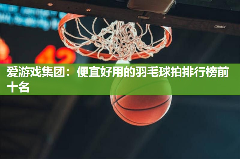 便宜好用的羽毛球拍排行榜前十名